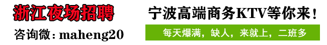 杭州夜场招聘网-杭州高端商务KTV招聘-杭州KTV排行-浙江KTV招聘-宁波夜场招聘-温州-金华-台州-高端夜总会日结信息